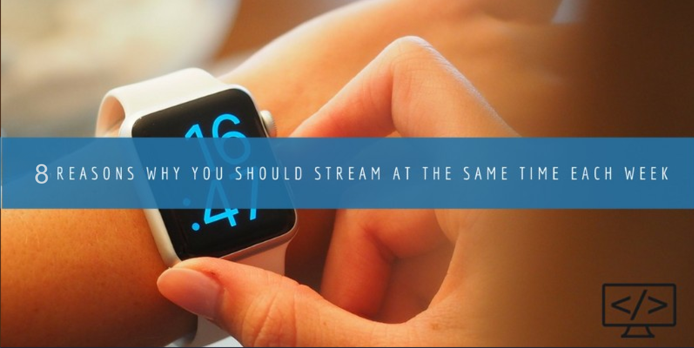 8 Reasons Why You Should Stream at The Same Time Each Week