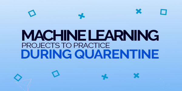 Machine Learning Projects to Practice During Quarantine