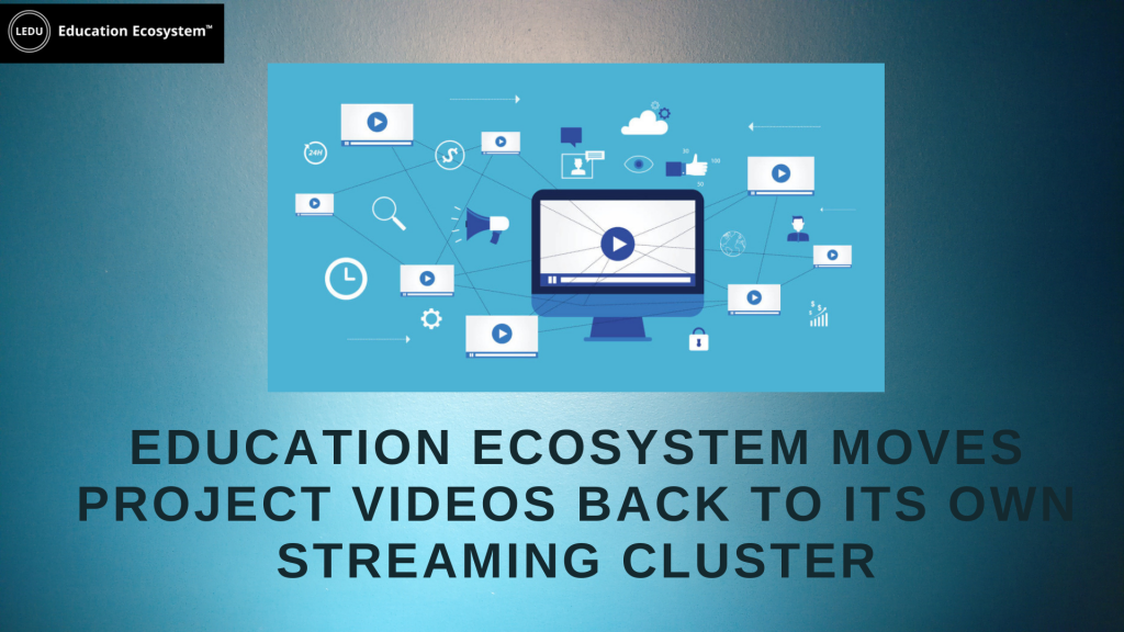 Education Ecosystem moves project videos back to its own streaming cluster
